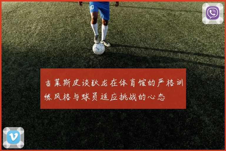 吉莱斯皮谈狄龙在体育馆的严格训练风格与球员适应挑战的心态