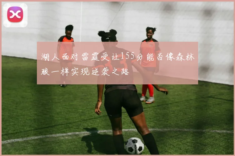 湖人面对雷霆受让155分能否像森林狼一样实现逆袭之路