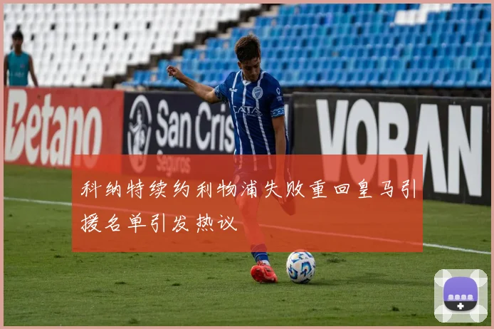科纳特续约利物浦失败重回皇马引援名单引发热议