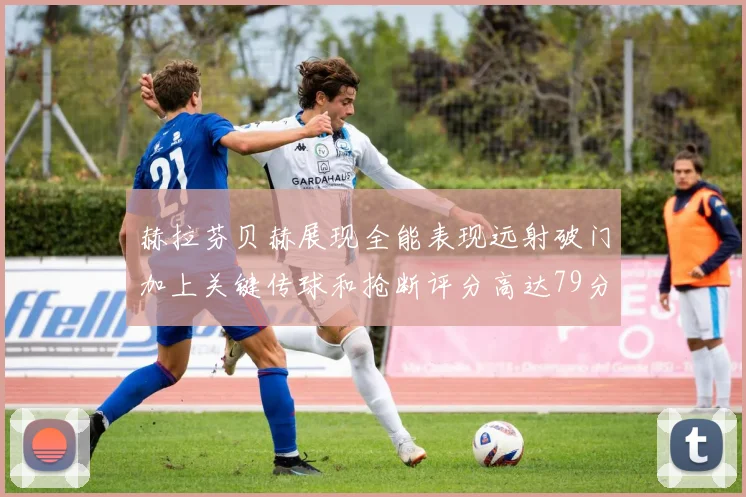赫拉芬贝赫展现全能表现远射破门加上关键传球和抢断评分高达79分